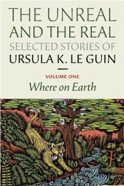 The Unreal and the Real - Selected Stories by Ursula K. Le Guin
